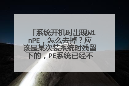 系统开机时出现WinPE,怎么去掉?应该是某次装系统时残留下的,PE系统已经不在了,进去的话会提示系统有错