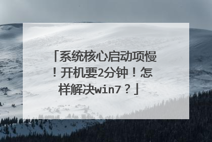 系统核心启动项慢!开机要2分钟!怎样解决win7?