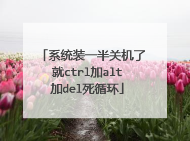 系统装一半关机了就ctrl加alt加del死循环