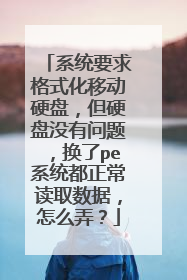 系统要求格式化移动硬盘,但硬盘没有问题,换了pe系统都正常读取数据,怎么弄?