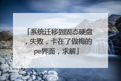 系统迁移到固态硬盘,失败,卡在了傲梅的pe界面,求解