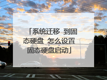 系统迁移 到固态硬盘 怎么设置固态硬盘启动