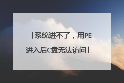 系统进不了,用PE进入后C盘无法访问