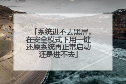 系统进不去黑屏,在安全模式下用一键还原系统再正常启动还是进不去