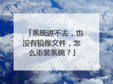 系统进不去,也没有镜像文件,怎么重装系统?