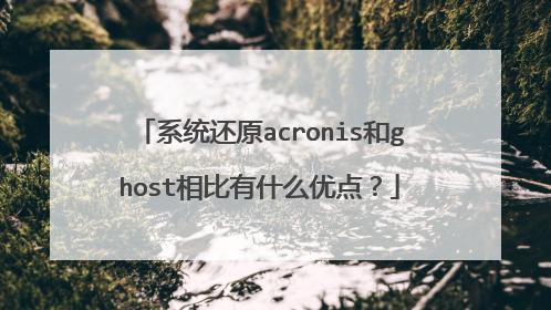 系统还原acronis和ghost相比有什么优点?