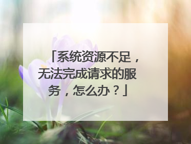 系统资源不足,无法完成请求的服务,怎么办?