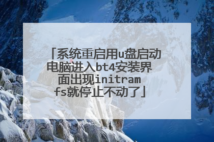 系统重启用u盘启动电脑进入bt4安装界面出现initramfs就停止不动了