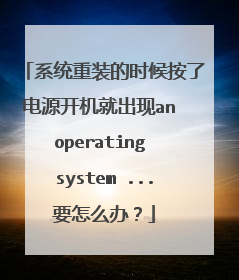 系统重装的时候按了电源开机就出现an operating system ...要怎么办?