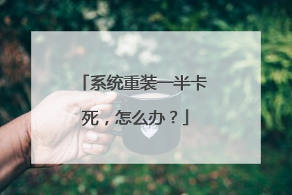 系统重装一半卡死,怎么办?