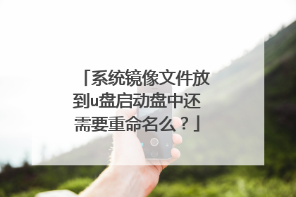 系统镜像文件放到u盘启动盘中还需要重命名么?