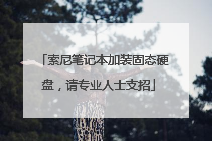 索尼笔记本加装固态硬盘，请专业人士支招
