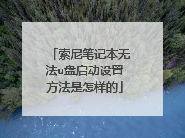 索尼笔记本无法u盘启动设置方法是怎样的