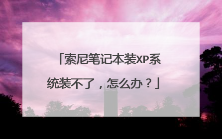 索尼笔记本装XP系统装不了，怎么办？