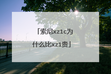 索尼xz1c为什么比xz1贵