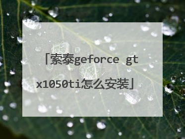索泰geforce gtx1050ti怎么安装