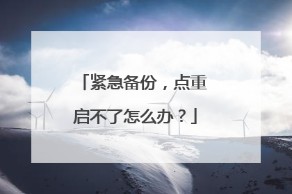 紧急备份，点重启不了怎么办？