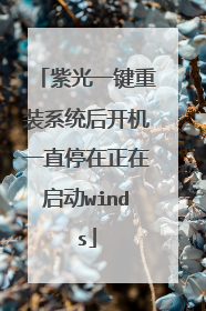 紫光一键重装系统后开机一直停在正在启动winds