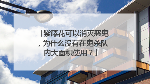 紫藤花可以消灭恶鬼,为什么没有在鬼杀队内大面积使用?