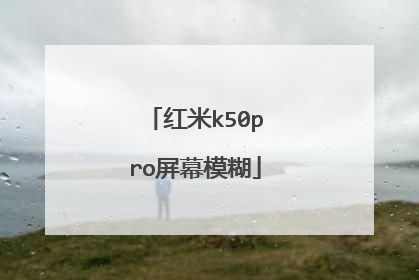 红米k50pro屏幕模糊