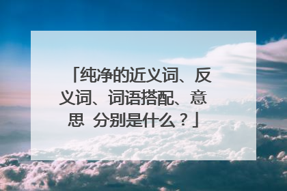 纯净的近义词、反义词、词语搭配、意思 分别是什么?