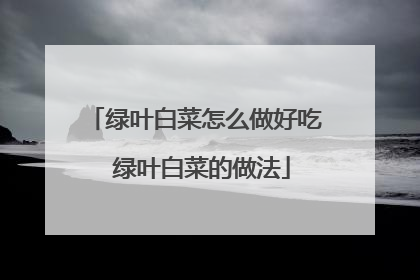 绿叶白菜怎么做好吃 绿叶白菜的做法
