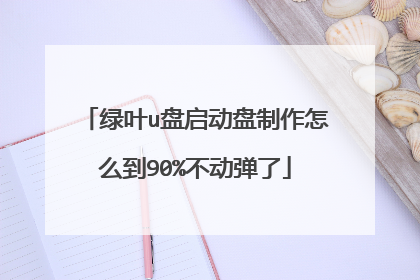 绿叶u盘启动盘制作怎么到90%不动弹了