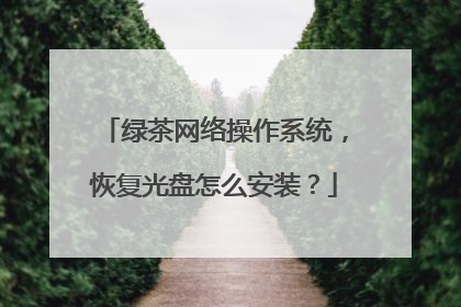 绿茶网络操作系统,恢复光盘怎么安装?