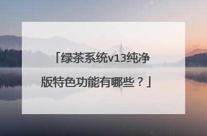绿茶系统v13纯净版特色功能有哪些?