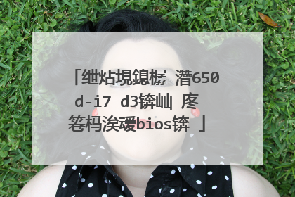 绁炶垷鎴樼�濳650d-i7 d3锛屾�庝箞杩涘叆bios锛�