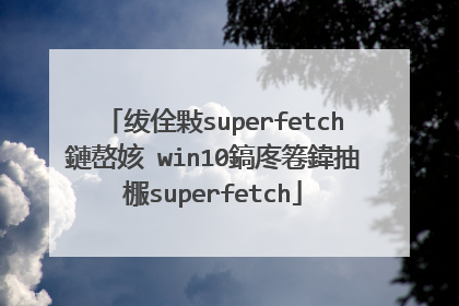 绂佺敤superfetch鏈嶅姟 win10鎬庝箞鍏抽棴superfetch