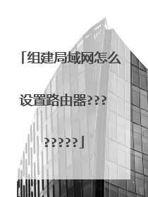 组建局域网怎么设置路由器????????