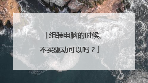组装电脑的时候、不买驱动可以吗?