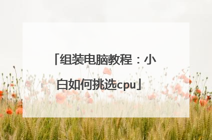 组装电脑教程:小白如何挑选cpu