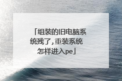 组装的旧电脑系统残了,重装系统怎样进入pe