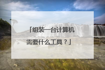 组装一台计算机需要什么工具?