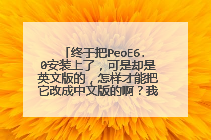 终于把PeoE6.0安装上了,可是却是英文版的,怎样才能把它改成中文版的啊?我的系统是Win7的