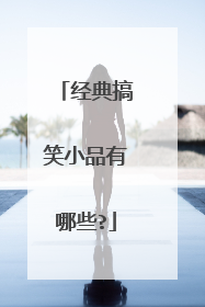 经典搞笑小品有哪些?