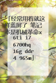 经常用着就这样蓝屏了 笔记本是机械革命x6ti i7 6700hq 16g ddr4 965m
