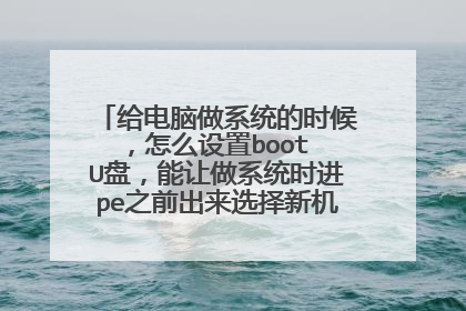 给电脑做系统的时候，怎么设置boot U盘，能让做系统时进pe之前出来选择新机型之类的界面