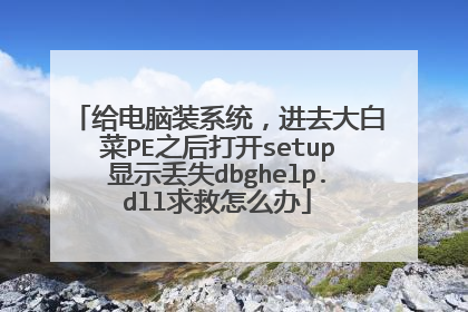 给电脑装系统,进去大白菜PE之后打开setup显示丢失dbghelp.dll求救怎么办