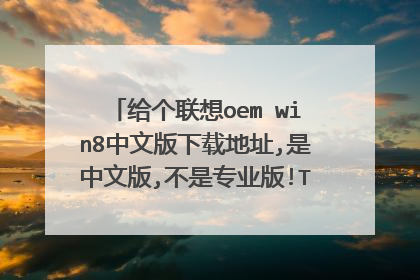 给个联想oem win8中文版下载地址,是中文版,不是专业版!Thank you