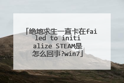 绝地求生一直卡在failed to initialize STEAM是怎么回事?win7