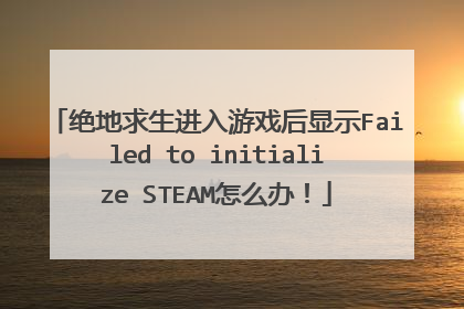 绝地求生进入游戏后显示Failed to initialize STEAM怎么办!