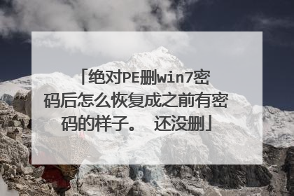 绝对PE删win7密码后怎么恢复成之前有密码的样子。 还没删