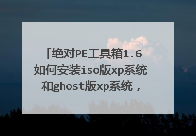 绝对PE工具箱1.6 如何安装iso版xp系统和ghost版xp系统,请详细说明,谢谢