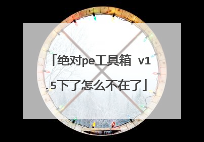 绝对pe工具箱 v1.5下了怎么不在了