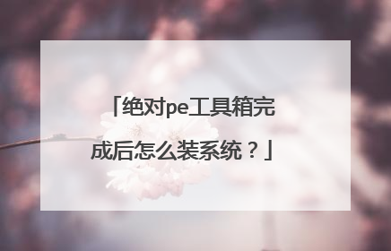 绝对pe工具箱完成后怎么装系统？