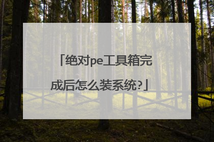 绝对pe工具箱完成后怎么装系统?