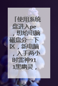 使用系统盘进入pe,想给电脑磁盘分一下区,新电脑,入手两小时雷神911黑幽灵,希望有大神能够回答